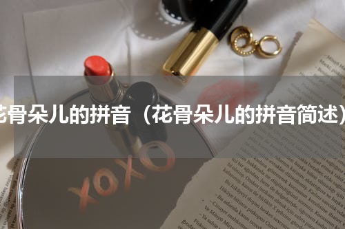 花骨朵儿的拼音（花骨朵儿的拼音简述）
