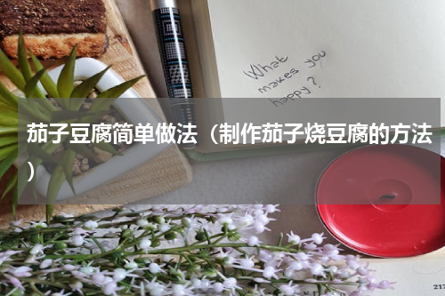 茄子豆腐简单做法（制作茄子烧豆腐的方法）