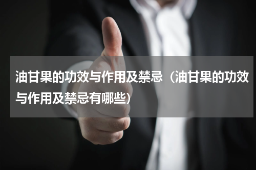 油甘果的功效与作用及禁忌（油甘果的功效与作用及禁忌有哪些）