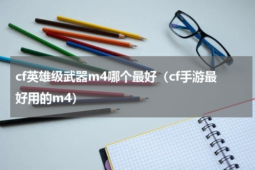 cf英雄级武器m4哪个最好（cf手游最好用的m4）