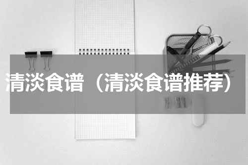 清淡食谱（清淡食谱推荐）