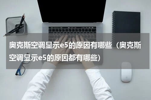 奥克斯空调显示e5的原因有哪些（奥克斯空调显示e5的原因都有哪些）