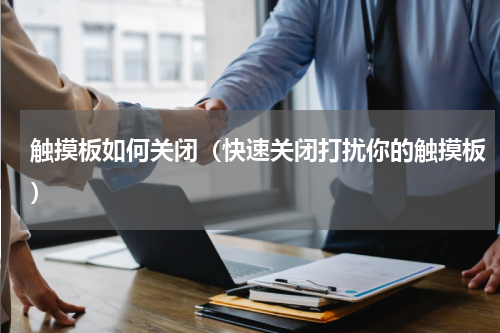 触摸板如何关闭（快速关闭打扰你的触摸板）