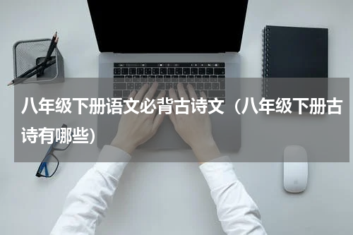 八年级下册语文必背古诗文（八年级下册古诗有哪些）