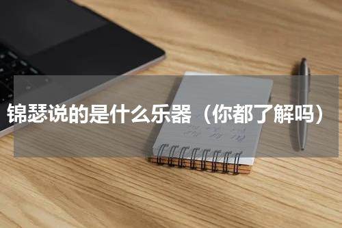 锦瑟说的是什么乐器（你都了解吗）