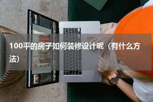 100平的房子如何装修设计呢（有什么方法）