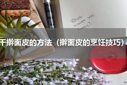 干擀面皮的方法（擀面皮的烹饪技巧）