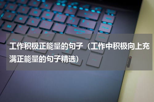 工作积极正能量的句子（工作中积极向上充满正能量的句子精选）