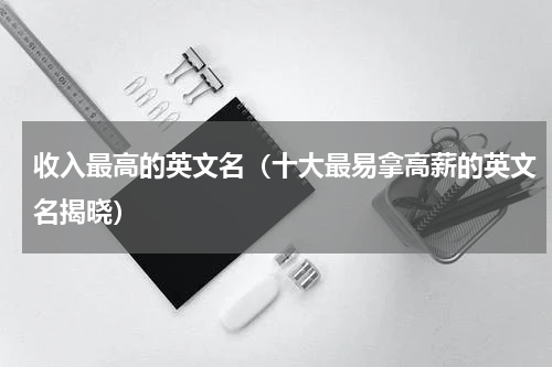 收入最高的英文名（十大最易拿高薪的英文名揭晓）