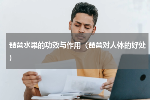 琵琶水果的功效与作用（琵琶对人体的好处）