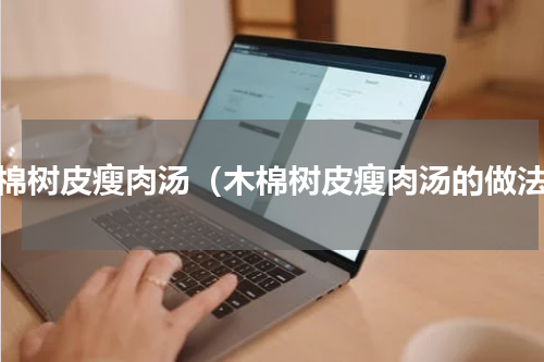 木棉树皮瘦肉汤（木棉树皮瘦肉汤的做法）