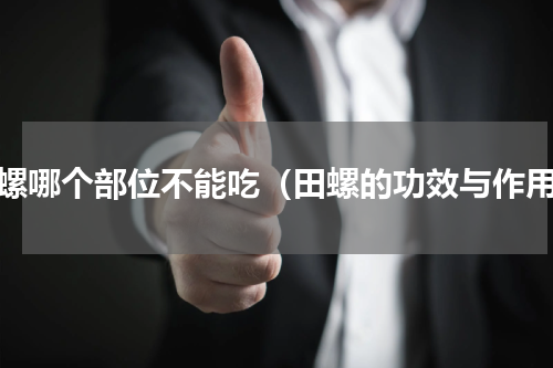 田螺哪个部位不能吃（田螺的功效与作用）