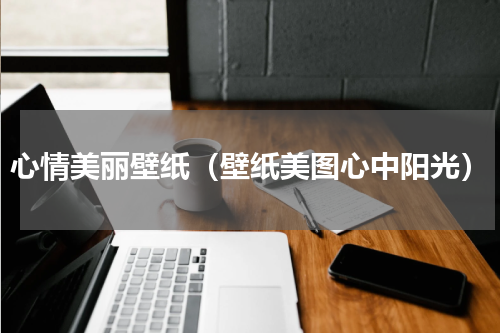 心情美丽壁纸（壁纸美图心中阳光）