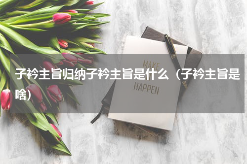 子衿主旨归纳子衿主旨是什么（子衿主旨是啥）