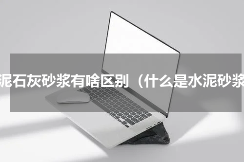 水泥石灰砂浆有啥区别（什么是水泥砂浆）
