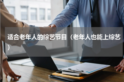 适合老年人的综艺节目（老年人也能上综艺）
