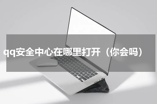 qq安全中心在哪里打开（你会吗）