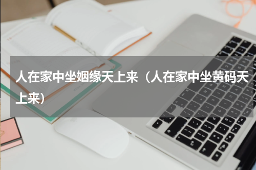 人在家中坐姻缘天上来（人在家中坐黄码天上来）