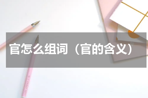 官怎么组词（官的含义）