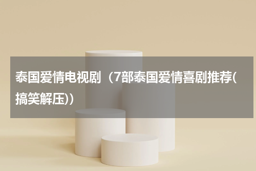 泰国爱情电视剧（7部泰国爱情喜剧推荐(搞笑解压)）