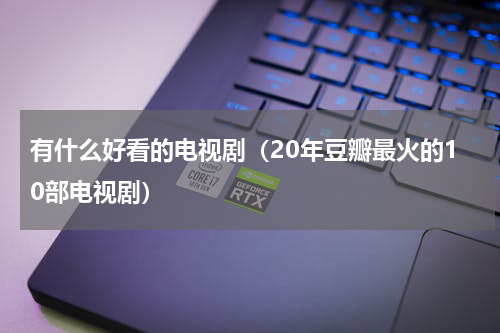 有什么好看的电视剧（20年豆瓣最火的10部电视剧）