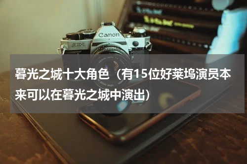 暮光之城十大角色（有15位好莱坞演员本来可以在暮光之城中演出）
