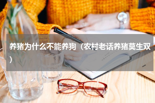 养猪为什么不能养狗（农村老话养猪莫生双）