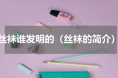 丝袜谁发明的（丝袜的简介）