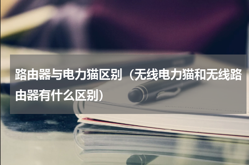 路由器与电力猫区别（无线电力猫和无线路由器有什么区别）
