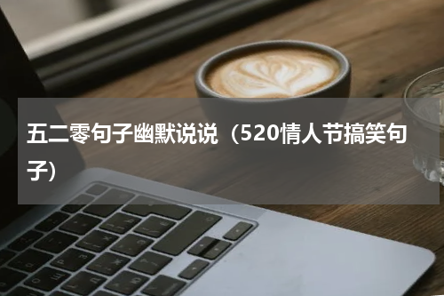 五二零句子幽默说说（520情人节搞笑句子）