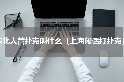 东北人管扑克叫什么（上海闲话打扑克）