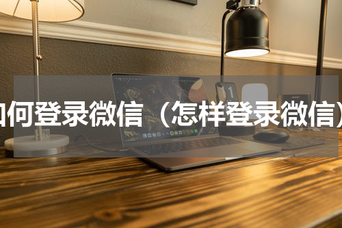 如何登录微信（怎样登录微信）