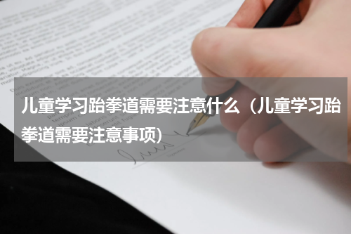 儿童学习跆拳道需要注意什么（儿童学习跆拳道需要注意事项）