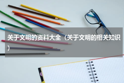 关于文明的资料大全（关于文明的相关知识）