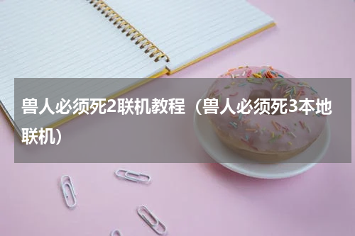 兽人必须死2联机教程（兽人必须死3本地联机）