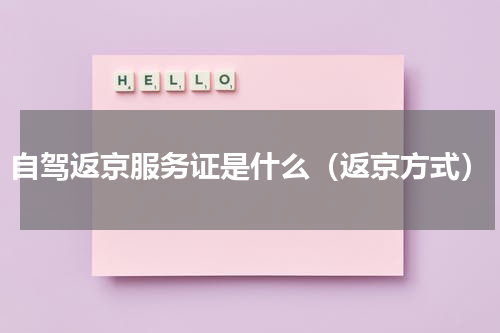 自驾返京服务证是什么（返京方式）