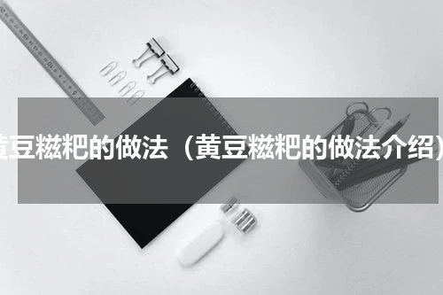 黄豆糍粑的做法（黄豆糍粑的做法介绍）