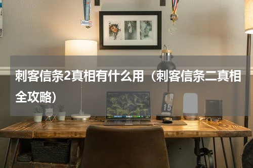 刺客信条2真相有什么用（刺客信条二真相全攻略）