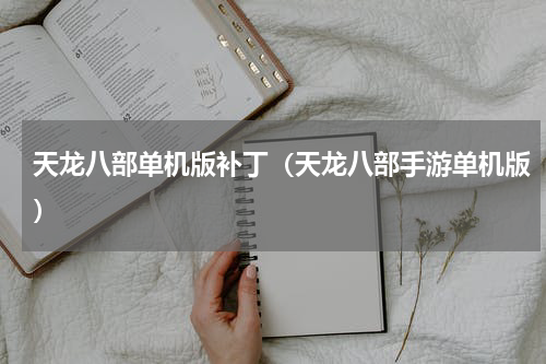 天龙八部单机版补丁（天龙八部手游单机版）
