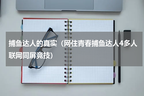捕鱼达人的真实（网住青春捕鱼达人4多人联网同屏竞技）