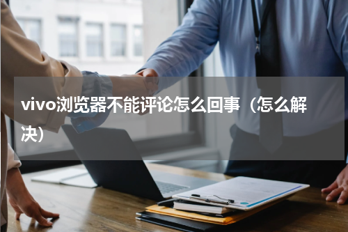 vivo浏览器不能评论怎么回事（怎么解决）