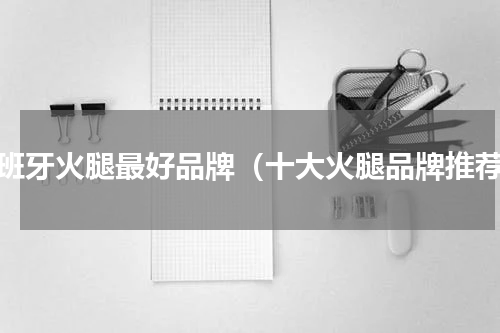 西班牙火腿最好品牌（十大火腿品牌推荐）
