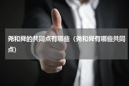 尧和舜的共同点有哪些（尧和舜有哪些共同点）