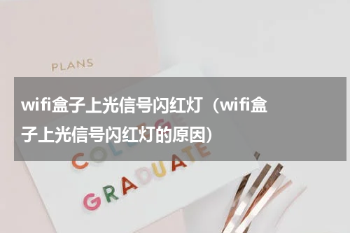 wifi盒子上光信号闪红灯（wifi盒子上光信号闪红灯的原因）