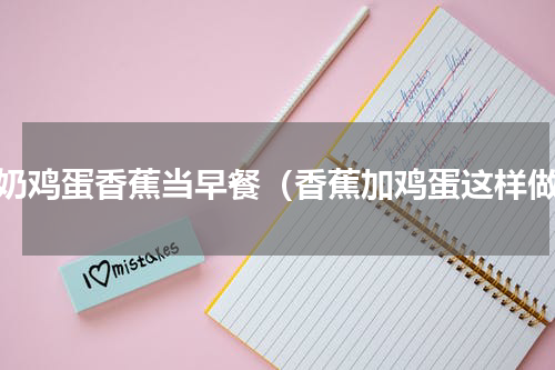 牛奶鸡蛋香蕉当早餐（香蕉加鸡蛋这样做）
