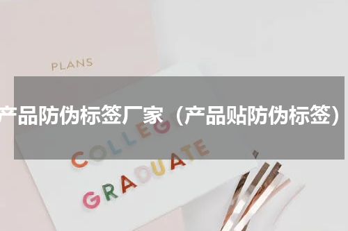 产品防伪标签厂家（产品贴防伪标签）