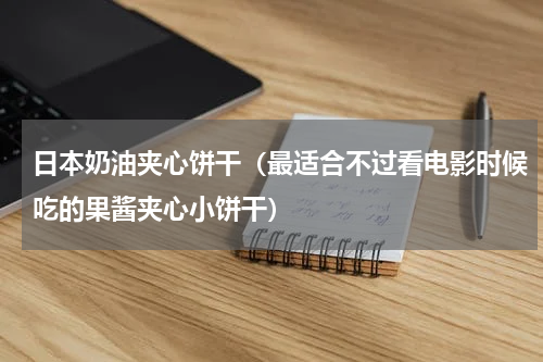日本奶油夹心饼干（最适合不过看电影时候吃的果酱夹心小饼干）