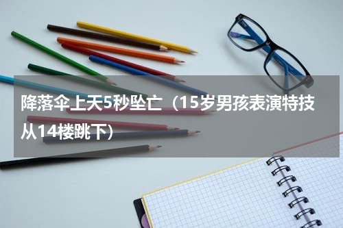 降落伞上天5秒坠亡（15岁男孩表演特技从14楼跳下）