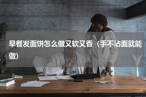 早餐发面饼怎么做又软又香（手不沾面就能做）