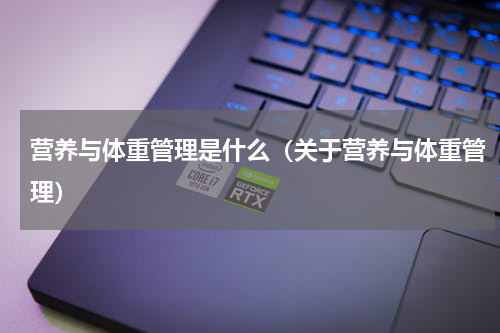 营养与体重管理是什么（关于营养与体重管理）